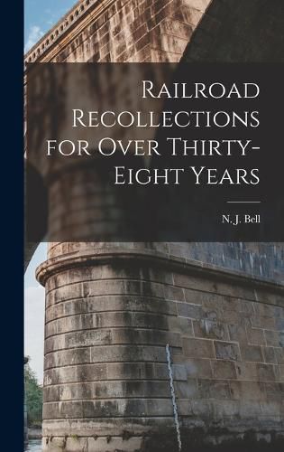 Cover image for Railroad Recollections for Over Thirty-Eight Years