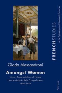 Cover image for Amongst Women: Literary Representations of Female Homosociality in Belle Epoque France, 1880-1914