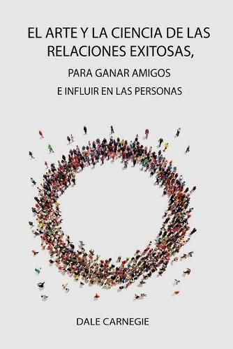 Cover image for El Arte y la Ciencia de las Relaciones Exitosas, para ganar amigos e influir en las personas