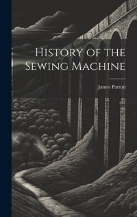 Cover image for History of the Sewing Machine