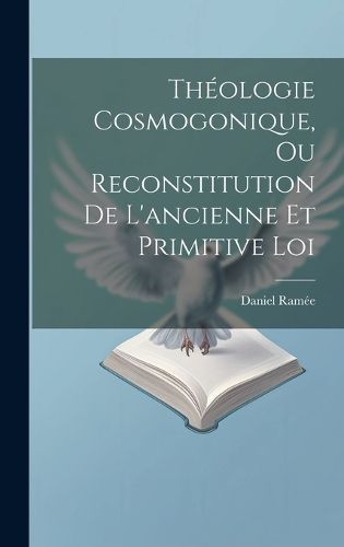 Cover image for Theologie Cosmogonique, Ou Reconstitution De L'ancienne Et Primitive Loi