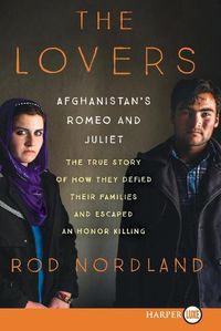 Cover image for The Lovers: Afghanistan's Romeo and Juliet, the True Story of How They Defied Their Families