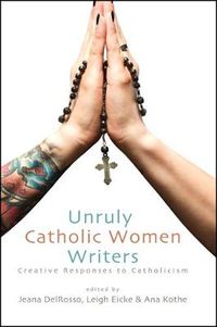 Cover image for Unruly Catholic Women Writers: Creative Responses to Catholicism