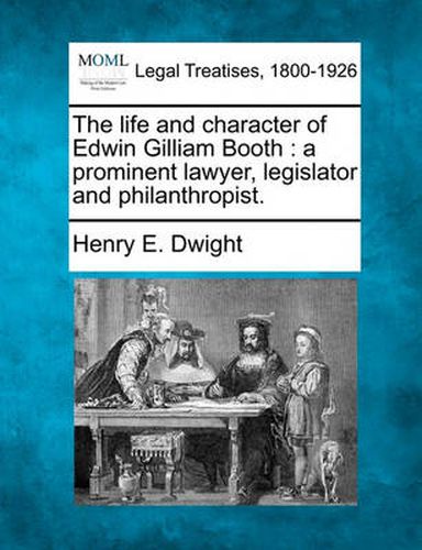 The Life and Character of Edwin Gilliam Booth: A Prominent Lawyer, Legislator and Philanthropist.