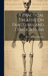 Cover image for A Practical Treatise On Fractures and Dislocations