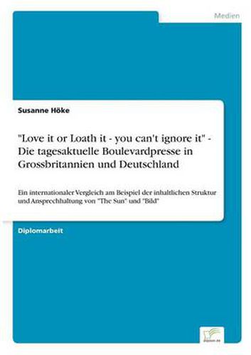 Cover image for Love it or Loath it - you can't ignore it - Die tagesaktuelle Boulevardpresse in Grossbritannien und Deutschland: Ein internationaler Vergleich am Beispiel der inhaltlichen Struktur und Ansprechhaltung von The Sun und Bild