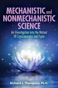 Cover image for Mechanistic and Nonmechanistic Science: An Investigation into the Nature of Consciousness and Form