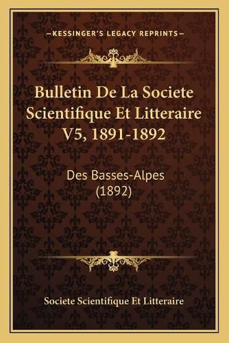 Cover image for Bulletin de La Societe Scientifique Et Litteraire V5, 1891-1892: Des Basses-Alpes (1892)