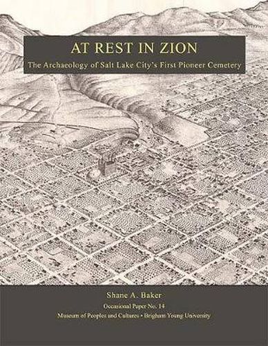 Cover image for At Rest In Zion - Op #14: The Archaeology of Salt Lake City  s First Pioneer Cemetery