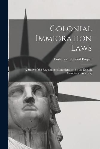 Cover image for Colonial Immigration Laws: a Study of the Regulation of Immigration by the English Colonies in America;