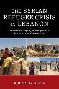 Cover image for The Syrian Refugee Crisis in Lebanon: The Double Tragedy of Refugees and Impacted Host Communities