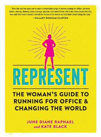 Cover image for Represent: The Woman's Guide to Running for Office and Changing the World