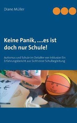 Cover image for Keine Panik, ....Es ist doch nur Schule!: Autismus und Schule im Zeitalter von Inklusion Ein Erfahrungsbericht aus Sicht einer Schulbegleitung