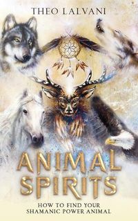 Cover image for Animal Spirits: How to Find Your Shamanic Power Animal