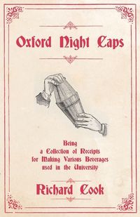 Cover image for Oxford Night Caps - Being a Collection of Receipts for Making Various Beverages used in the University