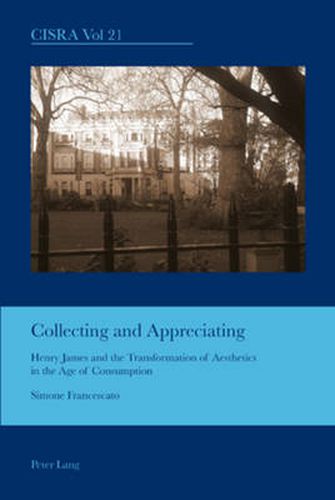 Cover image for Collecting and Appreciating: Henry James and the Transformation of Aesthetics in the Age of Consumption