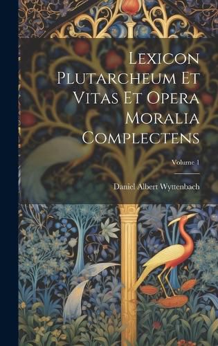 Cover image for Lexicon Plutarcheum Et Vitas Et Opera Moralia Complectens; Volume 1