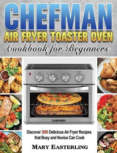 Cover image for Chefman Air Fryer Toaster Oven Cookbook for Beginners: Discover 300 Delicious Air Fryer Recipes that Busy and Novice Can Cook