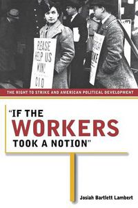 Cover image for If the Workers Took a Notion: The Right to Strike and American Political Development