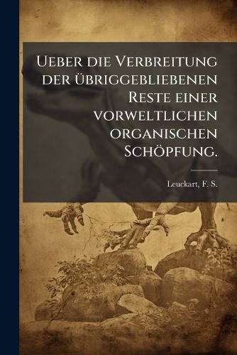 Cover image for Ueber Die Verbreitung Der Ubriggebliebenen Reste Einer Vorweltlichen Organischen Schopfung, / [Split T.-P.] Antritts-Rede ..