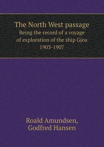 Cover image for The North West passage Being the record of a voyage of exploration of the ship Gjoa 1903-1907