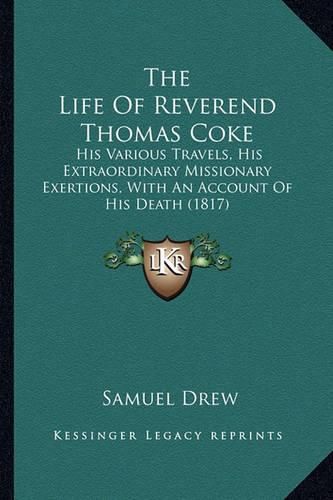 The Life of Reverend Thomas Coke: His Various Travels, His Extraordinary Missionary Exertions, with an Account of His Death (1817)