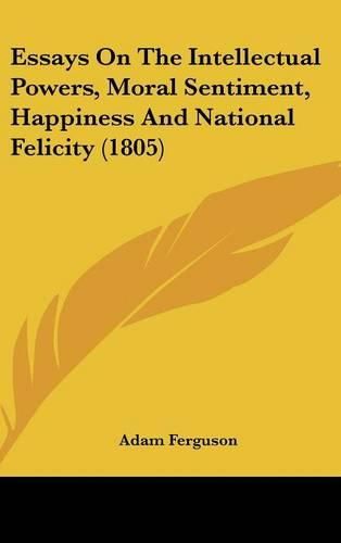 Cover image for Essays on the Intellectual Powers, Moral Sentiment, Happiness and National Felicity (1805)