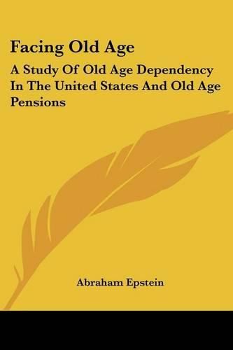 Cover image for Facing Old Age: A Study of Old Age Dependency in the United States and Old Age Pensions
