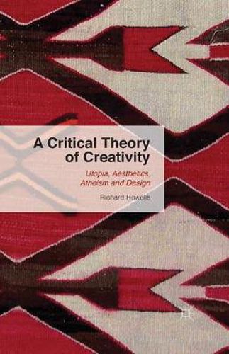 Cover image for A Critical Theory of Creativity: Utopia, Aesthetics, Atheism and Design