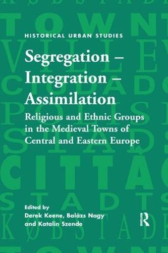 Cover image for Segregation - Integration - Assimilation: Religious and Ethnic Groups in the Medieval Towns of Central and Eastern Europe