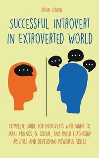 Cover image for Successful Introvert in Extroverted World Complete guide for introverts who want to make friends, be social, and build leadership abilities and developing powerful skills