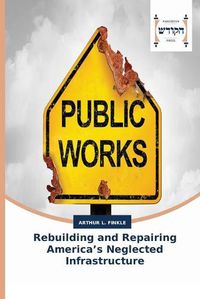 Cover image for Rebuilding and Repairing America's Neglected Infrastructure