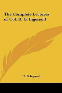 Cover image for The Complete Lectures of Col. R. G. Ingersoll