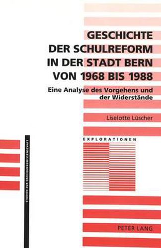 Geschichte Der Schulreform in Der Stadt Bern Von 1968 Bis 1988: Eine Analyse Des Vorgehens Und Der Widerstaende