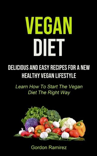 Cover image for Vegan Diet: Delicious And Easy Recipes For A New Healthy Vegan Lifestyle (Learn How To Start The Vegan Diet The Right Way)