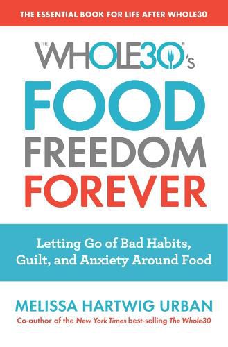 Whole30's Food Freedom Forever: Letting Go of Bad Habits, Guilt and Anxiety Around Food