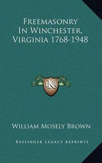 Cover image for Freemasonry in Winchester, Virginia 1768-1948