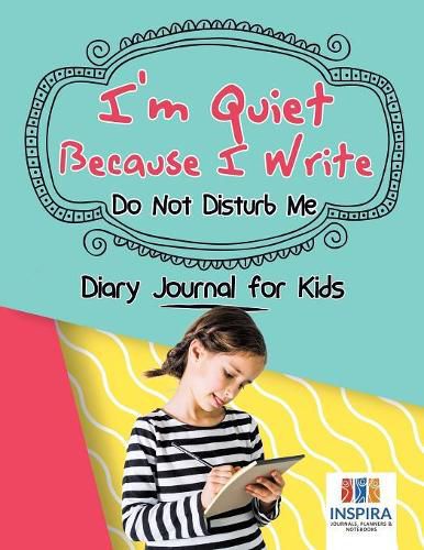 Cover image for I'm Quiet Because I Write Do Not Disturb Me Diary Journal for Kids