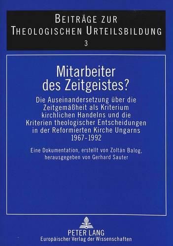 Cover image for Mitarbeiter Des Zeitgeistes?: Die Auseinandersetzung Ueber Die Zeitgemaessheit ALS Kriterium Kirchlichen Handelns Und Die Kriterien Theologischer Entscheidungen in Der Reformierten Kirche Ungarns 1967-1992. Eine Dokumentation