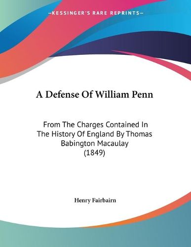 Cover image for A Defense of William Penn: From the Charges Contained in the History of England by Thomas Babington Macaulay (1849)