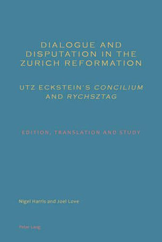 Dialogue and Disputation in the Zurich Reformation: Utz Eckstein's  Concilium  and  Rychsztag: Edition, Translation and Study