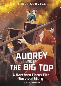 Cover image for Audrey Under the Big Top: A Hartford Circus Fire Survival Story