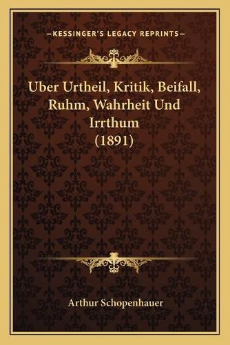Cover image for Uber Urtheil, Kritik, Beifall, Ruhm, Wahrheit Und Irrthum (1891)