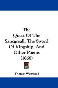 Cover image for The Quest of the Sancgreall, the Sword of Kingship, and Other Poems (1868)
