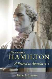 Cover image for Alexander Hamilton: A Friend to America: Volume 1