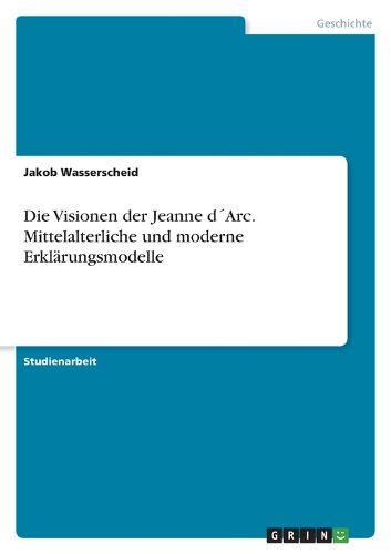 Cover image for Die Visionen der Jeanne d?Arc. Mittelalterliche und moderne Erklaerungsmodelle