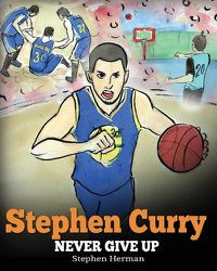 Cover image for Stephen Curry: Never Give Up. A Boy Who Became a Star. Inspiring Children Book About One of the Best Basketball Players in History.