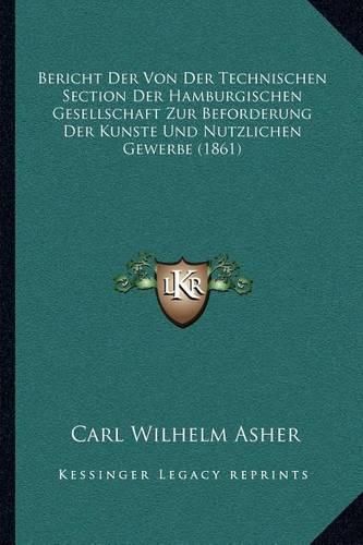 Cover image for Bericht Der Von Der Technischen Section Der Hamburgischen Gesellschaft Zur Beforderung Der Kunste Und Nutzlichen Gewerbe (1861)