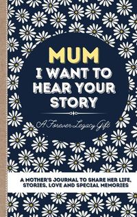 Cover image for Mum, I Want To Hear Your Story: A Mother's Journal To Share Her Life, Stories, Love And Special Memories