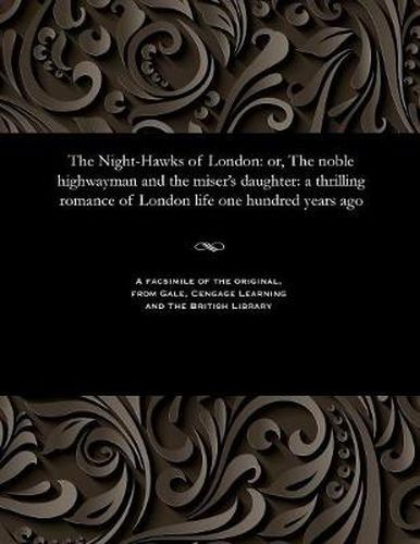 Cover image for The Night-Hawks of London: Or, the Noble Highwayman and the Miser's Daughter: A Thrilling Romance of London Life One Hundred Years Ago